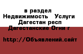  в раздел : Недвижимость » Услуги . Дагестан респ.,Дагестанские Огни г.